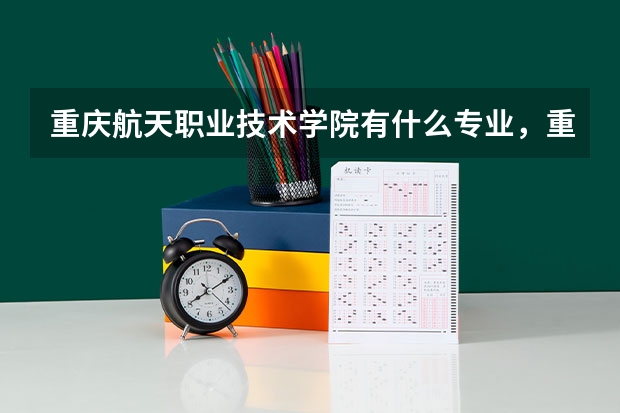 重庆航天职业技术学院有什么专业，重庆航天职业技术学院招生专业设置情况