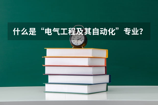 什么是“电气工程及其自动化”专业?