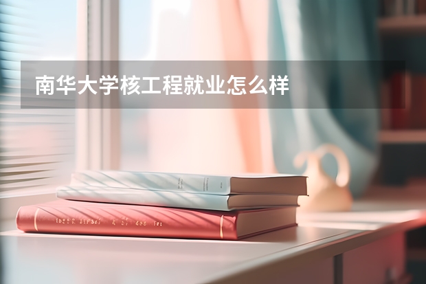 南华大学核工程就业怎么样
