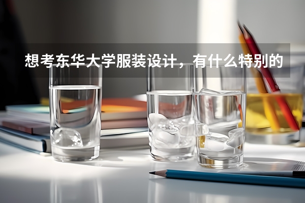 想考东华大学服装设计,有什么特别的要求吗?要选什么科呢