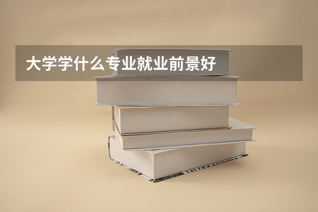 大学学什么专业就业前景好