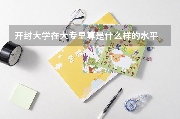 开封大学在大专里算是什么样的水平