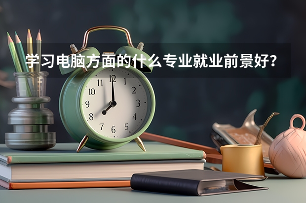 学习电脑方面的什么专业就业前景好?