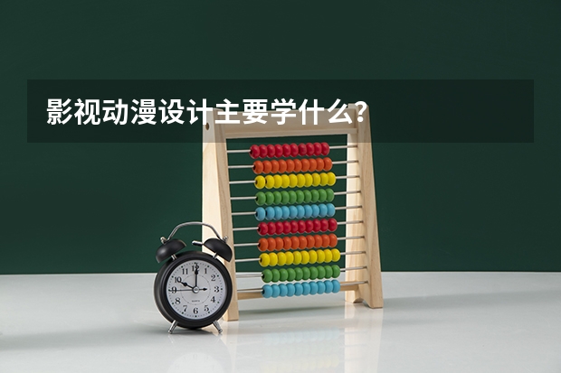 影视动漫设计主要学什么？