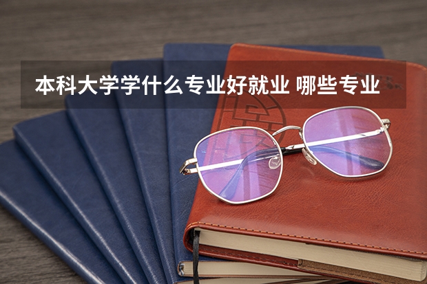 本科大学学什么专业好就业 哪些专业前景好