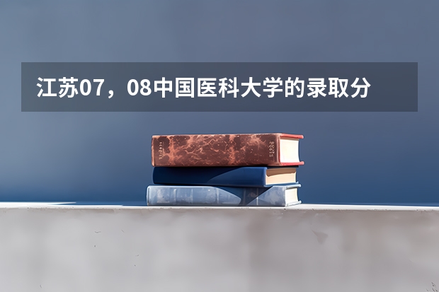 江苏07，08中国医科大学的录取分数线是多少？首都医科大学呢/