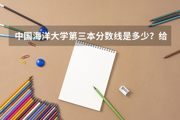 中国海洋大学第三本分数线是多少？给发录取通知书吗？