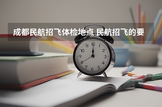 成都民航招飞体检地点 民航招飞的要求和体检要求