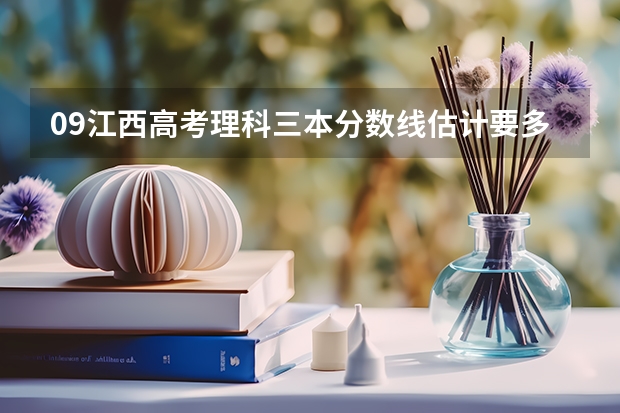 09江西高考理科三本分数线估计要多少？