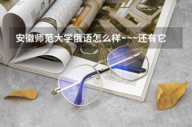 安徽师范大学俄语怎么样~~~还有它的就业呢