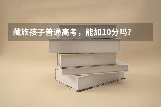 藏族孩子普通高考，能加10分吗？