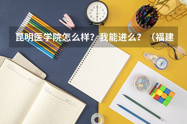 昆明医学院怎么样？我能进么？（福建）