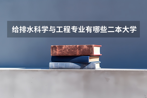 给排水科学与工程专业有哪些二本大学可以就读？