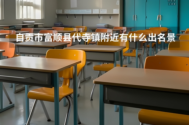 自贡市富顺县代寺镇附近有什么出名景点
