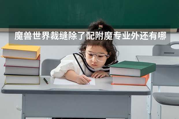 魔兽世界裁缝除了配附魔专业外还有哪个专业搭配?还有盗贼和武僧这俩职业分别练点什么专业好呢?3个问题.