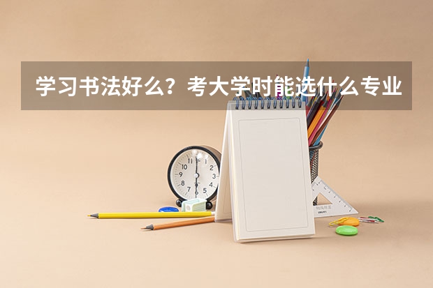 学习书法好么？考大学时能选什么专业（文科生）？大学毕业好找工作么？