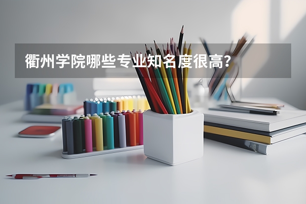 衢州学院哪些专业知名度很高？