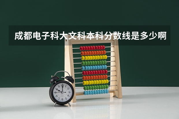 成都电子科大文科本科分数线是多少啊!!!最准确的给分!