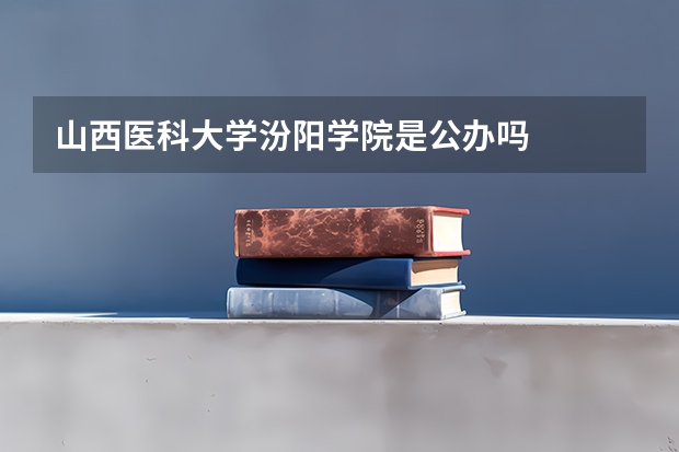 山西医科大学汾阳学院是公办吗