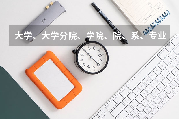 大学、大学分院、学院、院、系、专业它们是什么关系？