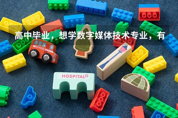 高中毕业,想学数字媒体技术专业,有哪些学校这个专业比较好呢?最好介绍一下它们各有什么特点。