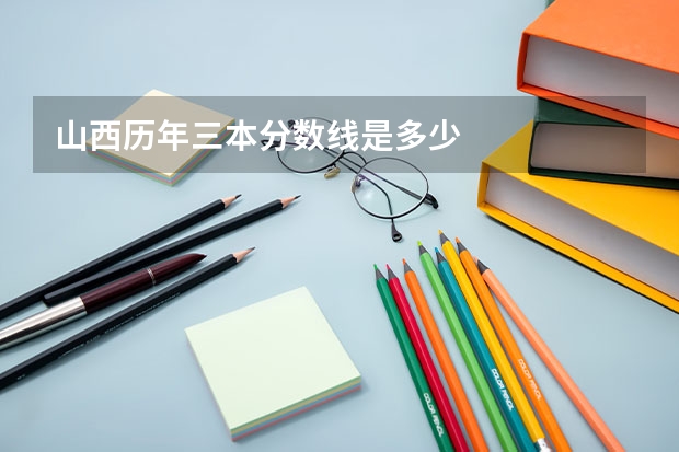 山西历年三本分数线是多少