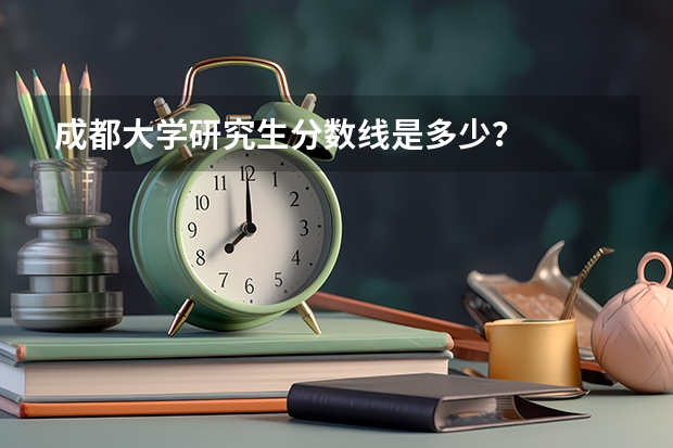 成都大学研究生分数线是多少？