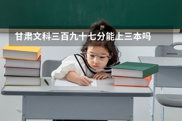 甘肃文科三百九十七分能上三本吗