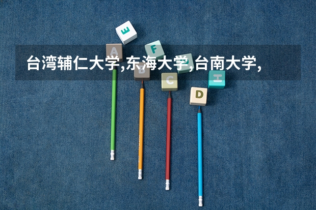台湾辅仁大学,东海大学,台南大学,淡江大学,中原大学,彰化师范大学,台北教育（国立台南大学的学校简介）
