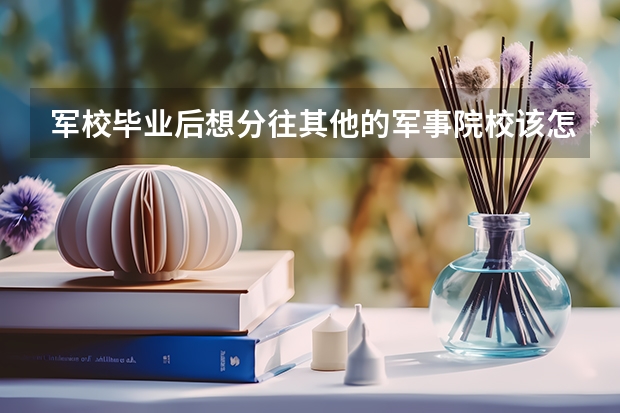 军校毕业后想分往其他的军事院校该怎么办?