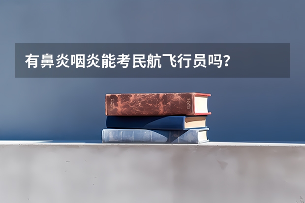 有鼻炎.咽炎能考民航飞行员吗？