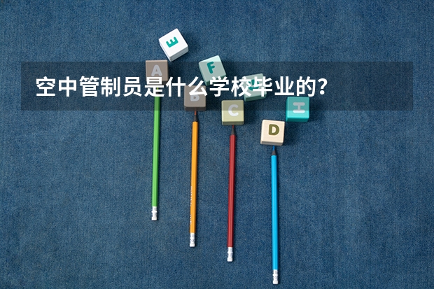 空中管制员是什么学校毕业的？