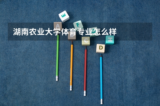 湖南农业大学体育专业怎么样