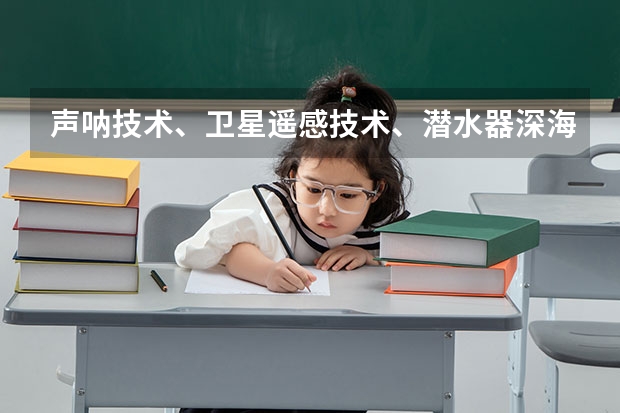 ...声呐技术、卫星遥感技术、潜水器深海探测技术为什么与海洋相关...