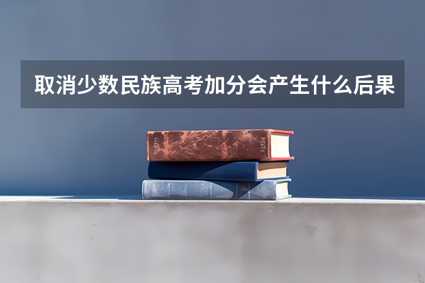 取消少数民族高考加分会产生什么后果?