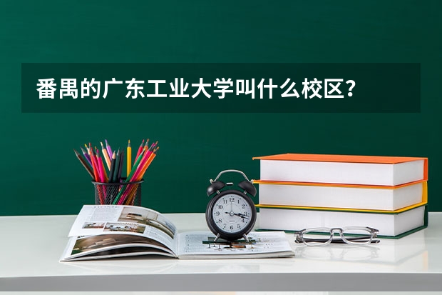 番禺的广东工业大学叫什么校区?