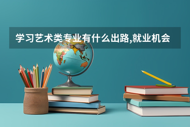 学习艺术类专业有什么出路,就业机会大吗,我本想学工商管理做生意但还想去好的的大学可是成绩不佳该怎么办?