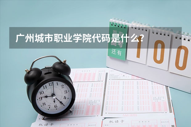 广州城市职业学院代码是什么？
