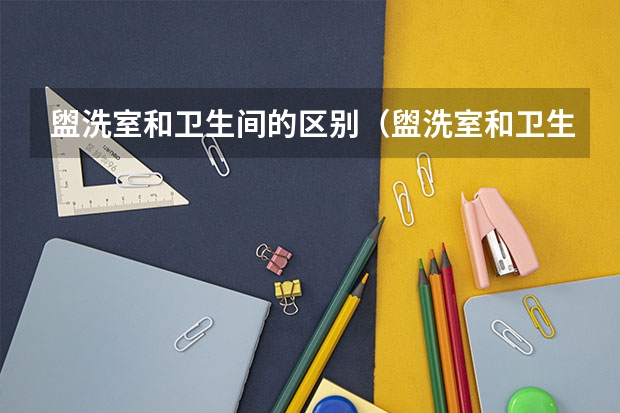 盥洗室和卫生间的区别（盥洗室和卫生间一样吗 有什么区别）