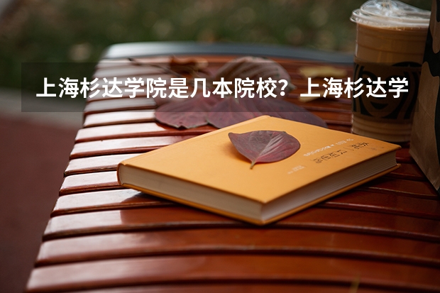 上海杉达学院是几本院校？上海杉达学院好不好最好专业有哪些？