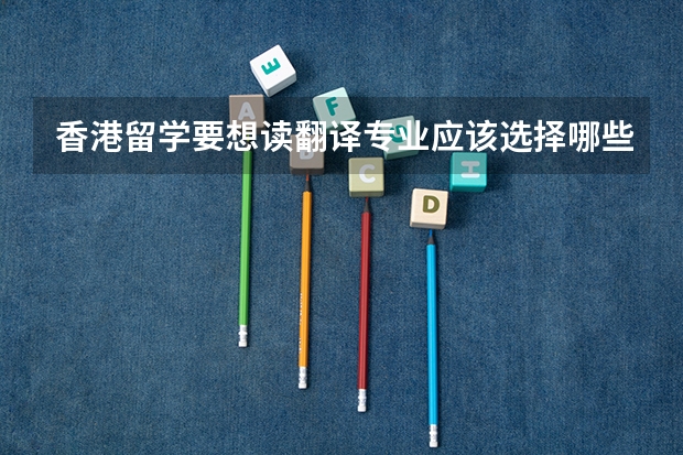 香港留学要想读翻译专业应该选择哪些学校
