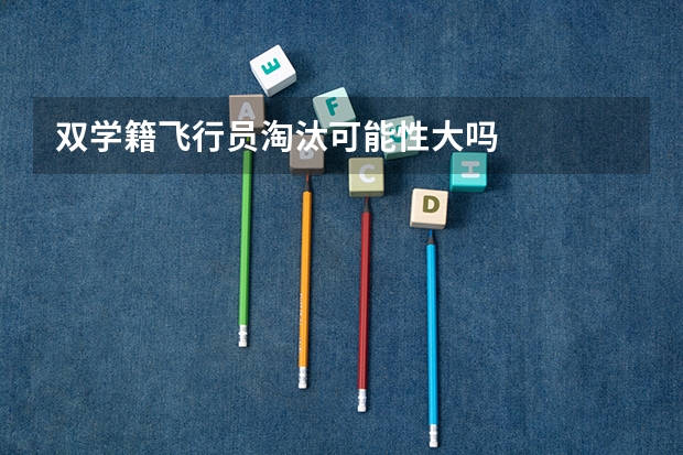 双学籍飞行员淘汰可能性大吗