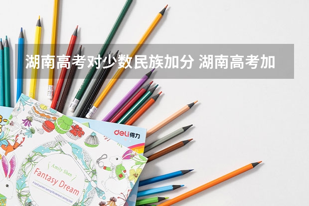 湖南高考对少数民族加分 湖南高考加分政策，加分项目