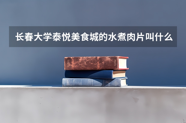 长春大学泰悦美食城的水煮肉片叫什么名字