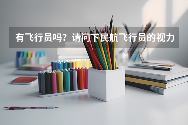 有飞行员吗？请问下民航飞行员的视力要求