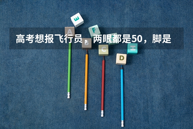 高考想报飞行员,两眼都是5.0,脚是遗传拇外翻,这样能合格吗