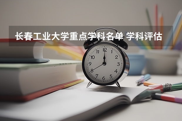 长春工业大学重点学科名单 学科评估结果如何