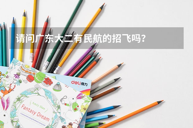 请问广东大二有民航的招飞吗?