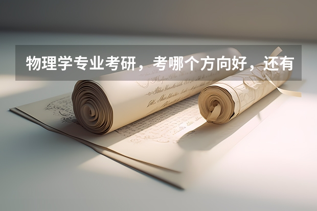 物理学专业考研,考哪个方向好,还有就是物理学专业比较强的大学有哪些?请物理学考研成功的学哥学姐回答