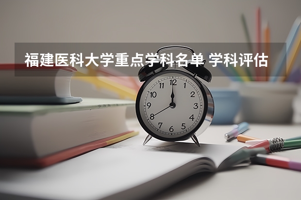 福建医科大学重点学科名单 学科评估结果如何